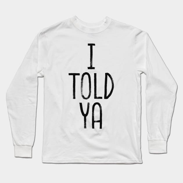 i told ya Long Sleeve T-Shirt by Bunder Score